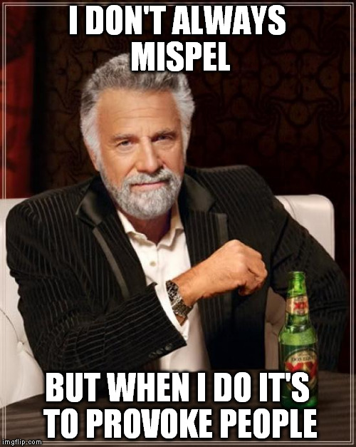 The Most Interesting Man In The World Meme | I DON'T ALWAYS MISPEL BUT WHEN I DO IT'S TO PROVOKE PEOPLE | image tagged in memes,the most interesting man in the world | made w/ Imgflip meme maker