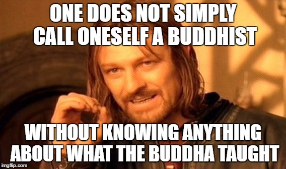 Those who called themselves Buddhist, go learn Buddhism!  | ONE DOES NOT SIMPLY CALL ONESELF A BUDDHIST; WITHOUT KNOWING ANYTHING ABOUT WHAT THE BUDDHA TAUGHT | image tagged in memes,one does not simply | made w/ Imgflip meme maker