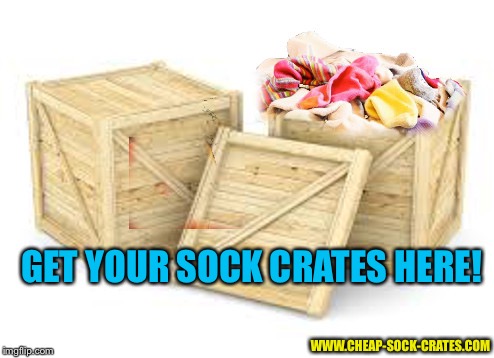 Sock Crates | GET YOUR SOCK CRATES HERE! WWW.CHEAP-SOCK-CRATES.COM | image tagged in sock crates,memes | made w/ Imgflip meme maker