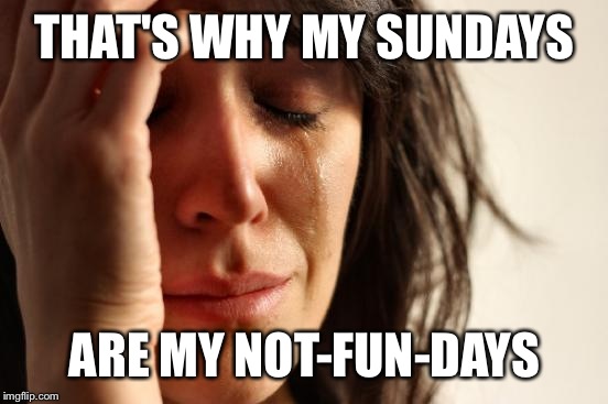 First World Problems Meme | THAT'S WHY MY SUNDAYS ARE MY NOT-FUN-DAYS | image tagged in memes,first world problems | made w/ Imgflip meme maker