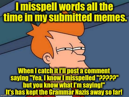 Futurama Fry Meme | I misspell words all the time in my submitted memes. When I catch it I'll post a comment saying "Yea, I know I misspelled "?????" but you kn | image tagged in memes,futurama fry | made w/ Imgflip meme maker