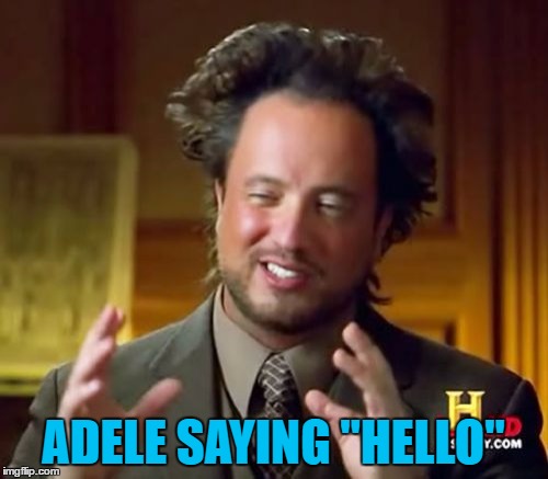 Ancient Aliens Meme | ADELE SAYING "HELLO" | image tagged in memes,ancient aliens | made w/ Imgflip meme maker