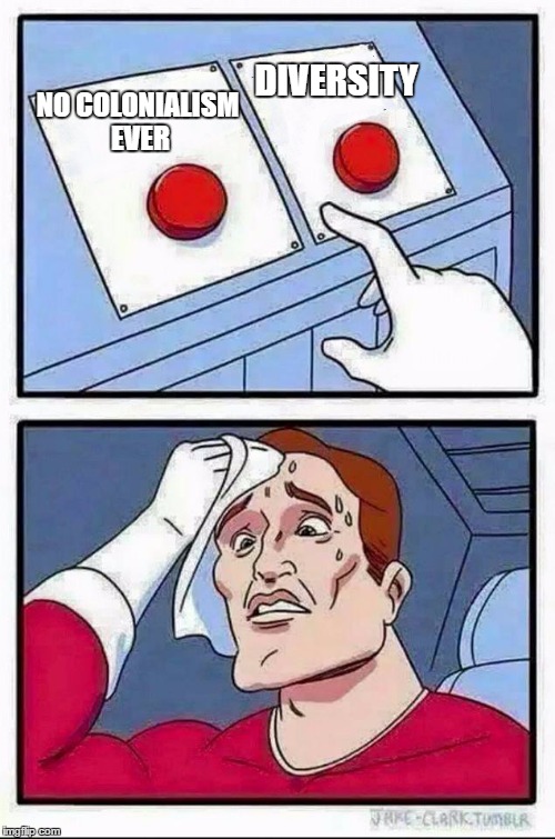 Two Buttons Meme | DIVERSITY; NO COLONIALISM EVER | image tagged in hard choice to make | made w/ Imgflip meme maker