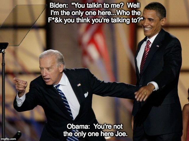 You talking to me?  Biden/Obama meme | Biden:  "You talkin to me?  Well I'm the only one here...Who the F*&k you think you're talking to?"; Obama:  You're not the only one here Joe. | image tagged in taxi driver,biden,obama | made w/ Imgflip meme maker
