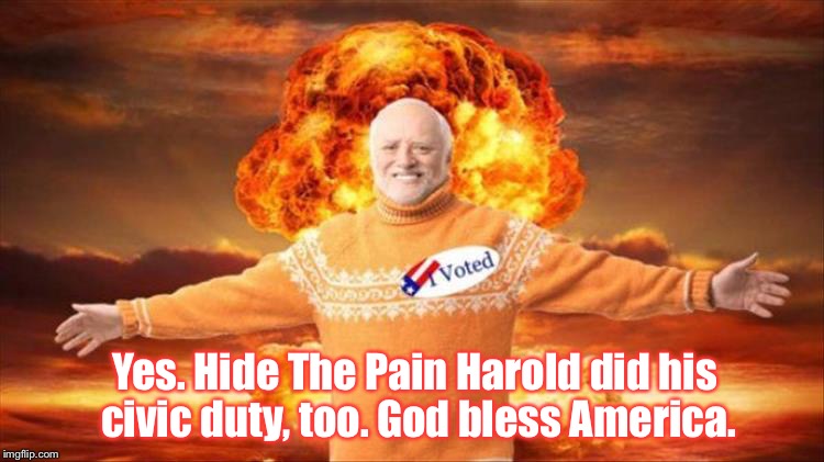 Good For You, Harold. Good For You. | Yes. Hide The Pain Harold did his civic duty, too. God bless America. | image tagged in hide the pain harold,memes,election 2016 | made w/ Imgflip meme maker