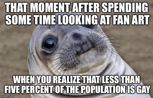 Awkward Moment Sealion Meme | THAT MOMENT AFTER SPENDING SOME TIME LOOKING AT FAN ART; WHEN YOU REALIZE THAT LESS THAN FIVE PERCENT OF THE POPULATION IS GAY | image tagged in memes,awkward moment sealion | made w/ Imgflip meme maker