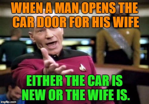Picard Wtf Meme | WHEN A MAN OPENS THE CAR DOOR FOR HIS WIFE; EITHER THE CAR IS NEW OR THE WIFE IS. | image tagged in memes,picard wtf | made w/ Imgflip meme maker