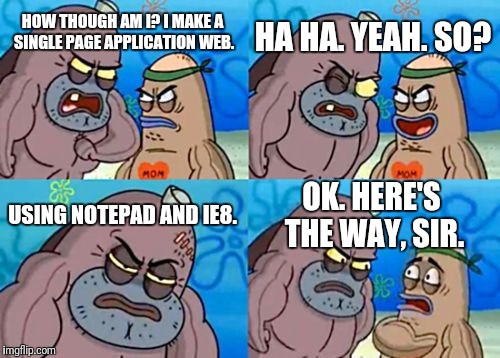How Tough Are You | HA HA. YEAH. SO? HOW THOUGH AM I? I MAKE A SINGLE PAGE APPLICATION WEB. USING NOTEPAD AND IE8. OK. HERE'S THE WAY, SIR. | image tagged in memes,how tough are you | made w/ Imgflip meme maker