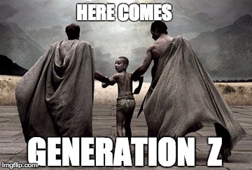 HERE COMES; GENERATION  Z | image tagged in nomorewhiners,unitedstatesfightleague,spartanlessons | made w/ Imgflip meme maker