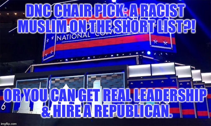 DNC CHAIR PICK: A RACIST MUSLIM ON THE SHORT LIST?! OR YOU CAN GET REAL LEADERSHIP & HIRE A REPUBLICAN. | image tagged in memes,dnc,republican hire,leadership | made w/ Imgflip meme maker