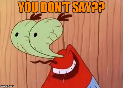 Mr. Krabs You Don't Say | YOU DON'T SAY?? | image tagged in mr krabs you don't say | made w/ Imgflip meme maker