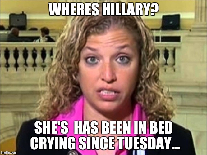 Debbie Wasserman Schultz | WHERES HILLARY? SHE'S  HAS BEEN IN BED CRYING SINCE TUESDAY... | image tagged in debbie wasserman schultz | made w/ Imgflip meme maker