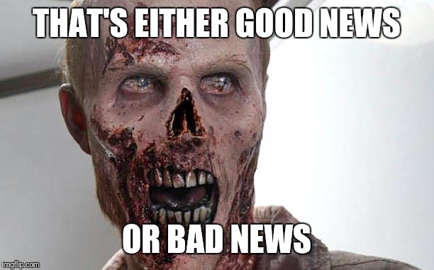 zombie | THAT'S EITHER GOOD NEWS OR BAD NEWS | image tagged in zombie | made w/ Imgflip meme maker