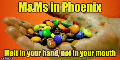 My user name in my meme weekend | M&Ms in Phoenix; Melt in your hand, not in your mouth | image tagged in melting | made w/ Imgflip meme maker