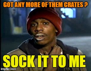 Y'all Got Any More Of That Meme | GOT ANY MORE OF THEM CRATES ? SOCK IT TO ME | image tagged in memes,yall got any more of | made w/ Imgflip meme maker