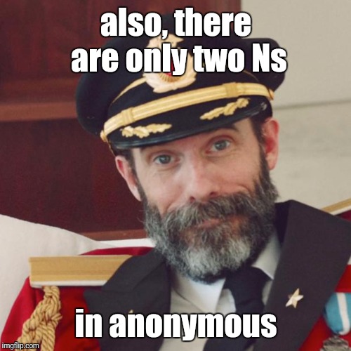 also, there are only two Ns in anonymous | made w/ Imgflip meme maker