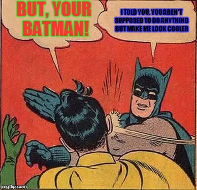 Batman Slapping Robin | BUT, YOUR BATMAN! I TOLD YOU, YOU AREN'T SUPPOSED TO DO ANYTHING BUT MAKE ME LOOK COOLER | image tagged in memes,batman slapping robin | made w/ Imgflip meme maker