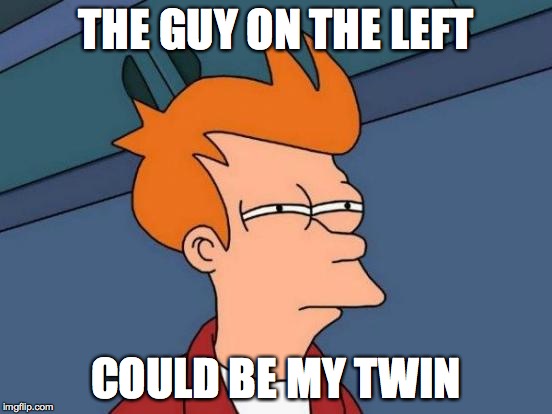 Futurama Fry Meme | THE GUY ON THE LEFT COULD BE MY TWIN | image tagged in memes,futurama fry | made w/ Imgflip meme maker