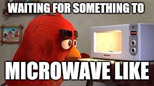 Angry birds movie red waiting for something to microwave  | WAITING FOR SOMETHING TO; MICROWAVE LIKE | image tagged in angry birds movie red waiting for something,angry birds | made w/ Imgflip meme maker
