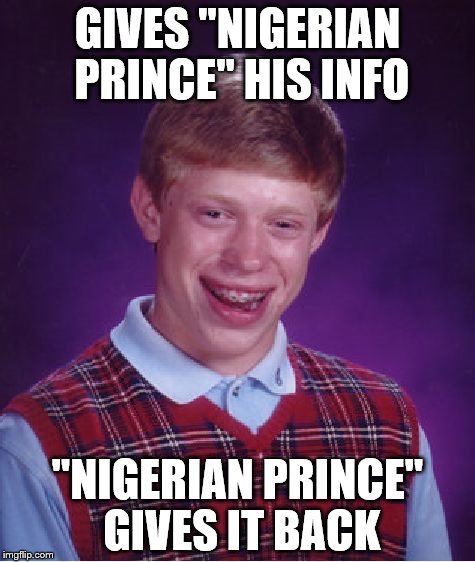 Bad Luck Brian Meme | GIVES "NIGERIAN PRINCE" HIS INFO; "NIGERIAN PRINCE" GIVES IT BACK | image tagged in memes,bad luck brian | made w/ Imgflip meme maker