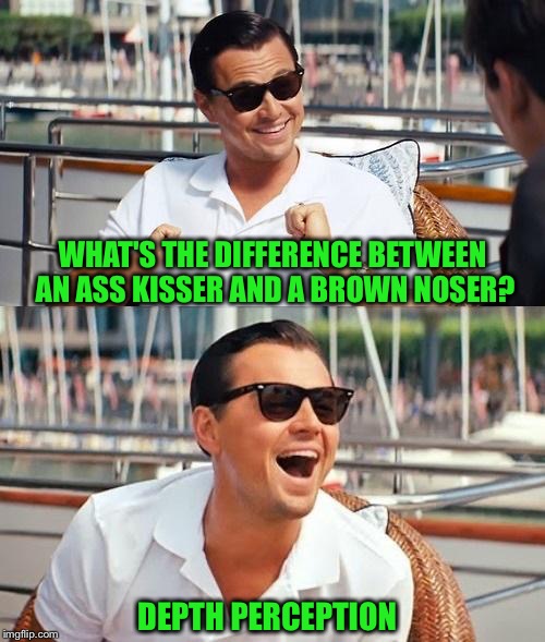 It's an Oldie, but still a Goodie! | WHAT'S THE DIFFERENCE BETWEEN AN ASS KISSER AND A BROWN NOSER? DEPTH PERCEPTION | image tagged in memes,leonardo dicaprio wolf of wall street,funny,ass kissing | made w/ Imgflip meme maker