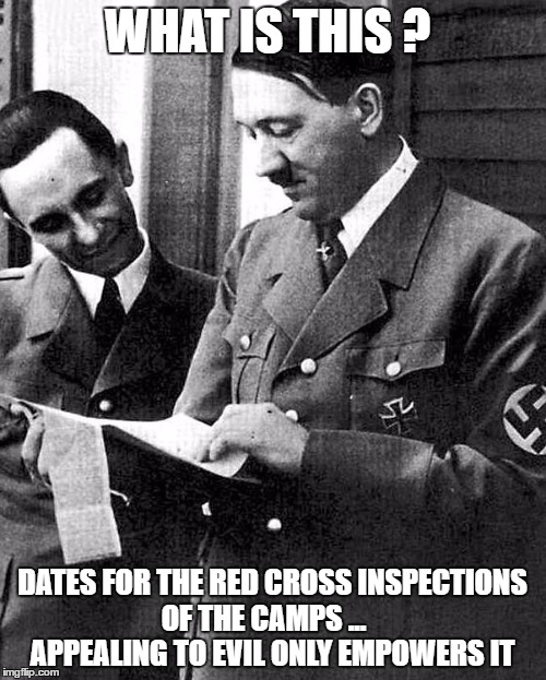 Hitler and Goebbels  | WHAT IS THIS ? DATES FOR THE RED CROSS INSPECTIONS OF THE CAMPS ...     APPEALING TO EVIL ONLY EMPOWERS IT | image tagged in hitler and goebbels | made w/ Imgflip meme maker