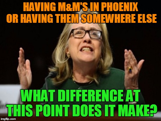 HAVING M&M'S IN PHOENIX OR HAVING THEM SOMEWHERE ELSE WHAT DIFFERENCE AT THIS POINT DOES IT MAKE? | made w/ Imgflip meme maker