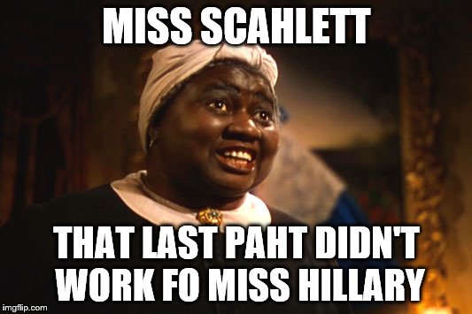 MISS SCAHLETT THAT LAST PAHT DIDN'T WORK FO MISS HILLARY | made w/ Imgflip meme maker