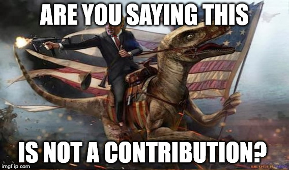 ARE YOU SAYING THIS IS NOT A CONTRIBUTION? | made w/ Imgflip meme maker