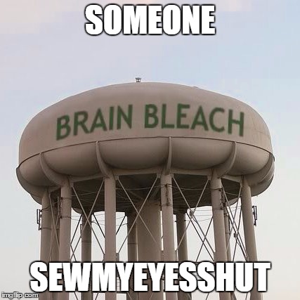 SOMEONE SEWMYEYESSHUT | image tagged in brain bleach tower | made w/ Imgflip meme maker