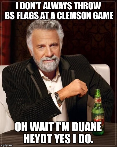 The Most Interesting Man In The World Meme | I DON'T ALWAYS THROW BS FLAGS AT A CLEMSON GAME; OH WAIT I'M DUANE HEYDT YES I DO. | image tagged in memes,the most interesting man in the world | made w/ Imgflip meme maker