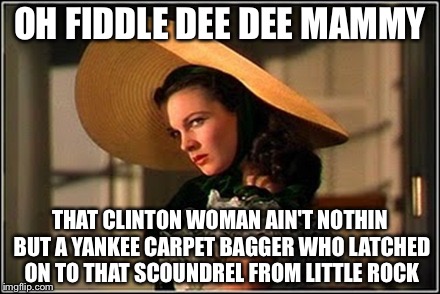 Scarlett | OH FIDDLE DEE DEE MAMMY THAT CLINTON WOMAN AIN'T NOTHIN BUT A YANKEE CARPET BAGGER WHO LATCHED ON TO THAT SCOUNDREL FROM LITTLE ROCK | image tagged in scarlett | made w/ Imgflip meme maker