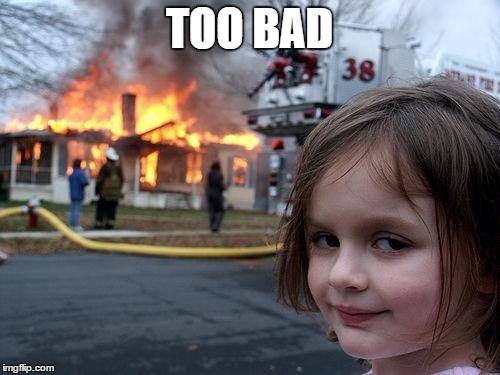 Disaster Girl Meme | TOO BAD | image tagged in memes,disaster girl | made w/ Imgflip meme maker