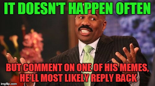 Steve Harvey Meme | IT DOESN'T HAPPEN OFTEN BUT COMMENT ON ONE OF HIS MEMES, HE'LL MOST LIKELY REPLY BACK | image tagged in memes,steve harvey | made w/ Imgflip meme maker