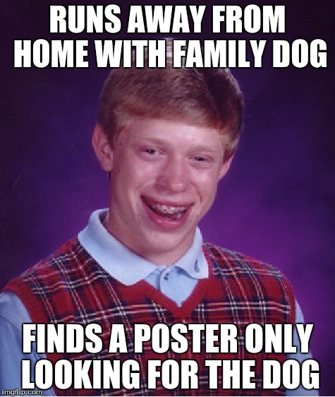 Bad Luck Brian Meme | RUNS AWAY FROM HOME WITH FAMILY DOG; FINDS A POSTER ONLY LOOKING FOR THE DOG | image tagged in memes,bad luck brian | made w/ Imgflip meme maker
