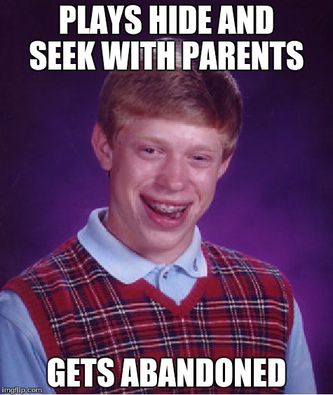 Bad Luck Brian Meme | PLAYS HIDE AND SEEK WITH PARENTS; GETS ABANDONED | image tagged in memes,bad luck brian | made w/ Imgflip meme maker