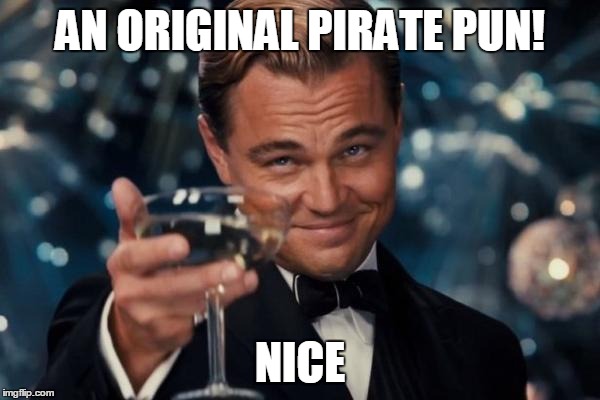 Leonardo Dicaprio Cheers Meme | AN ORIGINAL PIRATE PUN! NICE | image tagged in memes,leonardo dicaprio cheers | made w/ Imgflip meme maker