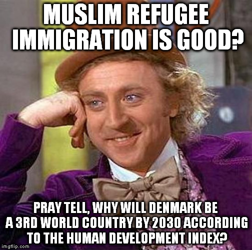 Creepy Condescending Wonka | MUSLIM REFUGEE IMMIGRATION IS GOOD? PRAY TELL, WHY WILL DENMARK BE A 3RD WORLD COUNTRY BY 2030 ACCORDING TO THE HUMAN DEVELOPMENT INDEX? | image tagged in muslims,refugees,liberal media,denmark,third world,immigration | made w/ Imgflip meme maker