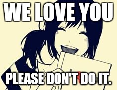 Love you | WE LOVE YOU; PLEASE DON'T DO IT. | image tagged in love you | made w/ Imgflip meme maker
