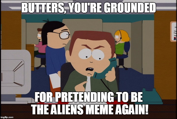 BUTTERS, YOU'RE GROUNDED FOR PRETENDING TO BE THE ALIENS MEME AGAIN! | made w/ Imgflip meme maker