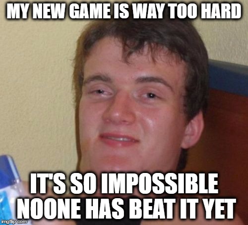 [Insert Title] | MY NEW GAME IS WAY TOO HARD; IT'S SO IMPOSSIBLE NOONE HAS BEAT IT YET | image tagged in memes,10 guy | made w/ Imgflip meme maker