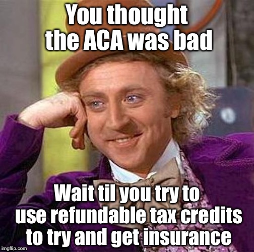 Creepy Condescending Wonka | You thought the ACA was bad; Wait til you try to use refundable tax credits to try and get insurance | image tagged in memes,creepy condescending wonka | made w/ Imgflip meme maker
