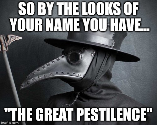SO BY THE LOOKS OF YOUR NAME YOU HAVE... "THE GREAT PESTILENCE" | made w/ Imgflip meme maker