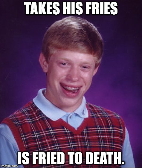 Bad Luck Brian Meme | TAKES HIS FRIES IS FRIED TO DEATH. | image tagged in memes,bad luck brian | made w/ Imgflip meme maker