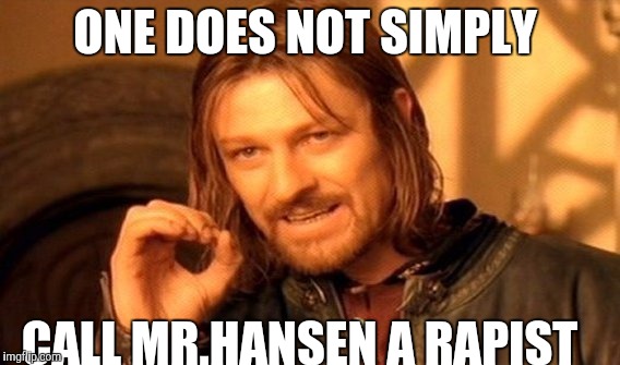 One Does Not Simply | ONE DOES NOT SIMPLY; CALL MR.HANSEN A RAPIST | image tagged in memes,one does not simply | made w/ Imgflip meme maker