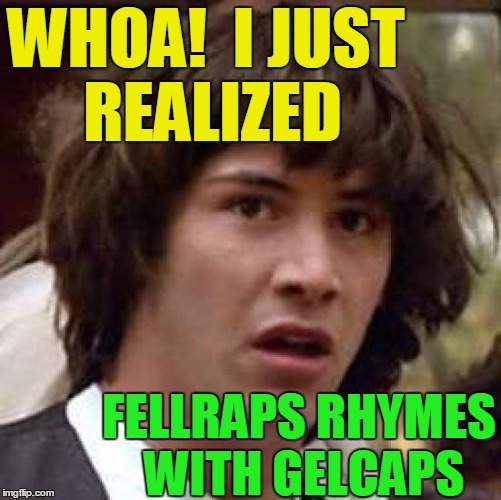 "Mention Someone's UserName" weekend | WHOA!  I JUST REALIZED; FELLRAPS RHYMES WITH GELCAPS | image tagged in memes,conspiracy keanu | made w/ Imgflip meme maker