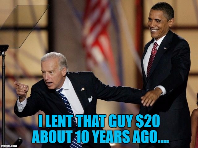 He never forgets a face | I LENT THAT GUY $20 ABOUT 10 YEARS AGO.... | image tagged in memes,joe biden,money,politics,barack obama | made w/ Imgflip meme maker
