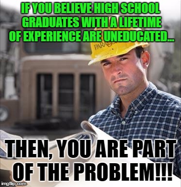 Educated | IF YOU BELIEVE HIGH SCHOOL GRADUATES WITH A LIFETIME OF EXPERIENCE ARE UNEDUCATED... THEN, YOU ARE PART OF THE PROBLEM!!! | image tagged in high school,basket of deplorables,deplorable,trump,president,protest | made w/ Imgflip meme maker
