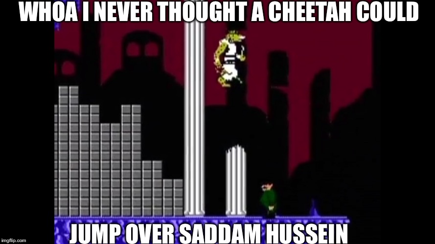 WHOA I NEVER THOUGHT A CHEETAH COULD; JUMP OVER SADDAM HUSSEIN | image tagged in cheetah,cheetahmen,nintendo,suddam hussein,action 52 | made w/ Imgflip meme maker