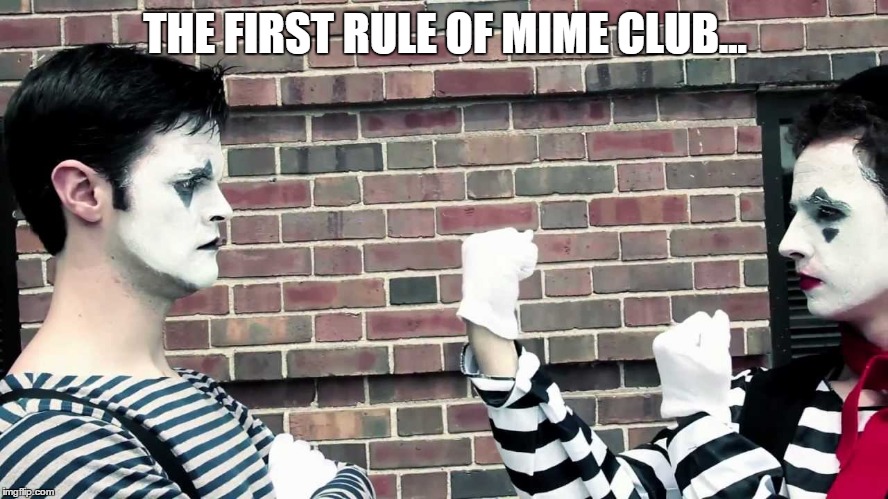 Shh.... | THE FIRST RULE OF MIME CLUB... | image tagged in fight club,mime club,mime meme,meme mime,memey memey mimey mo | made w/ Imgflip meme maker